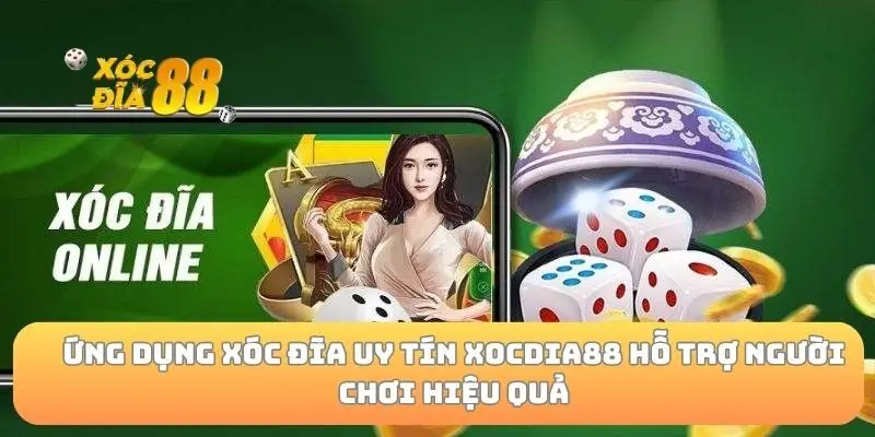 Ứng dụng xóc đĩa uy tín xocdia88 hỗ trợ người chơi hiệu quả